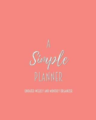 A Simple Planner Undated Weekly and Monthly Organizer: One Year Planner