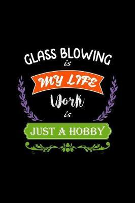 Glass Blowing Is My Life Work Is Just a Hobby: A 6x9 Inch Matte Softcover Paperback Notebook Journal with 120 Blank Lined Pages