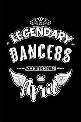 Legendary Dancers Are Born in April: Blank Lined 6x9 Love Journal/Notebooks as Birthday or Any Special Occasion Gift for Dancers Who Are Born in April.