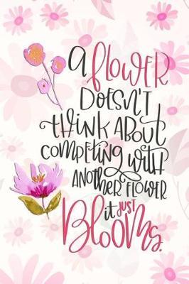 A Flower Doesn't Think About Competing With Another Flower Just Blooms: Blank Lined Notebook Journal Diary Composition Notepad 120 Pages 6x9 Paperback ( Flowers ) Pink