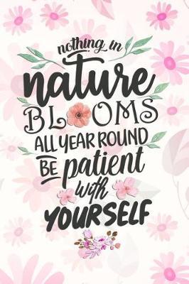 Nothing in Nature Blooms All Year Round Be Patient with Yourself: Blank Lined Notebook Journal Diary Composition Notepad 120 Pages 6x9 Paperback ( Flowers ) Pink
