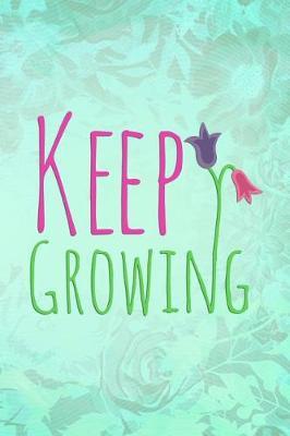 Keep Growing: Blank Lined Notebook Journal Diary Composition Notepad 120 Pages 6x9 Paperback ( Flowers )
