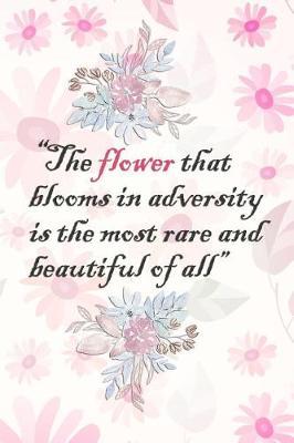 The Flower That Blooms in Adversity Is the Most Rare and Beautiful of All: Blank Lined Notebook Journal Diary Composition Notepad 120 Pages 6x9 Paperback ( Flowers ) Pink