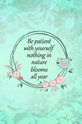 Be Patient with Yourself Nothing in Nature Blooms All Year: Blank Lined Notebook Journal Diary Composition Notepad 120 Pages 6x9 Paperback ( Flowers ) Pink