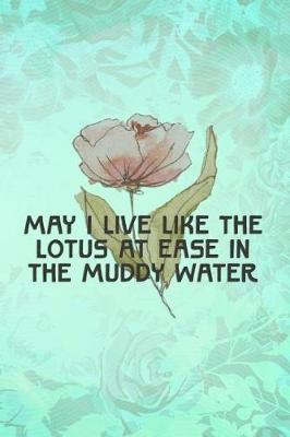 May I Live Like the Lotus at Ease in the Muddy Water: Blank Lined Notebook Journal Diary Composition Notepad 120 Pages 6x9 Paperback ( Flowers ) Pink
