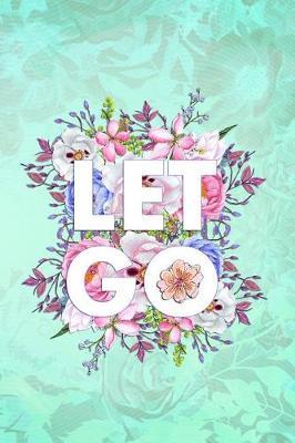 Let Go: Blank Lined Notebook Journal Diary Composition Notepad 120 Pages 6x9 Paperback ( Flowers ) Green