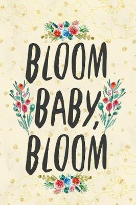 Bloom Baby, Bloom: Blank Lined Notebook Journal Diary Composition Notepad 120 Pages 6x9 Paperback ( Flowers ) Yellow