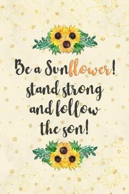Be a Sunflower Stand Strong and Follow the Son: Blank Lined Notebook Journal Diary Composition Notepad 120 Pages 6x9 Paperback ( Flowers ) Yellow