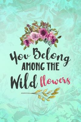 You Belong Among the Wild Flowers: Blank Lined Notebook Journal Diary Composition Notepad 120 Pages 6x9 Paperback ( Flowers ) Green