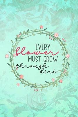 Every Flower Must Grow Trough Dirt: Blank Lined Notebook Journal Diary Composition Notepad 120 Pages 6x9 Paperback ( Flowers ) Green