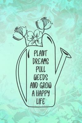 Plant Dreams Pull Weeds and Grow a Happy Life: Blank Lined Notebook Journal Diary Composition Notepad 120 Pages 6x9 Paperback ( Flowers ) Green