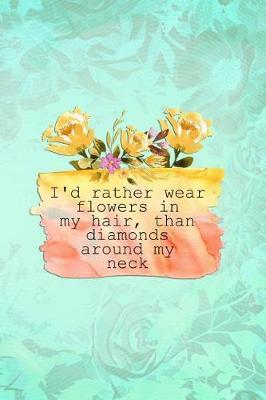 I'd Rather Wear Flowers in My Hair, Than Diamonds Around My Neck: Blank Lined Notebook Journal Diary Composition Notepad 120 Pages 6x9 Paperback ( Flowers ) Green