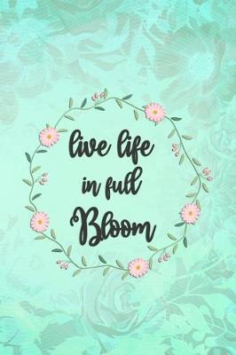 Live Life In Full Bloom: Blank Lined Notebook Journal Diary Composition Notepad 120 Pages 6x9 Paperback ( Flowers ) Green