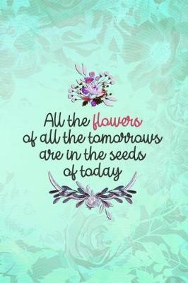 All the Flowers of All the Tomorrows Are in the Seeds of Today: Blank Lined Notebook Journal Diary Composition Notepad 120 Pages 6x9 Paperback ( Flowers ) Green