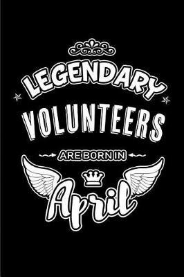 Legendary Volunteers Are Born in April: Blank Lined 6x9 Love Journal/Notebooks as Birthday or Any Special Occasion Gift for Volunteers Who Are Born in April.