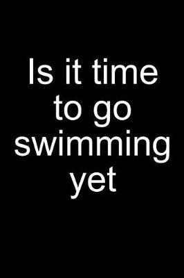 Is It Time to Go Swimming Yet: Notebook for Swimmer Competitive Swimmer Swim 6x9 Lined with Lines