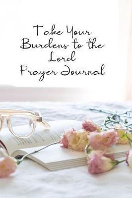 Take Your Burdens to the Lord Prayer Journal: Prayer Journal to Write in for Women, This Prayer Book Has Scenic and Serene Inspirational Covers Perfect for Simple Daily Prayers