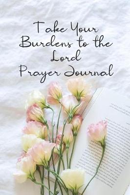 Take Your Burdens to the Lord Prayer Journal: Prayer Journal to Write in for Women, This Prayer Book Has Scenic and Serene Inspirational Covers Perfect for Simple Daily Prayers