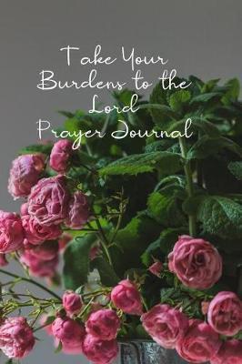Take Your Burdens to the Lord Prayer Journal: Prayer Journal to Write in for Women, This Prayer Book Has Scenic and Serene Inspirational Covers Perfect for Simple Daily Prayers