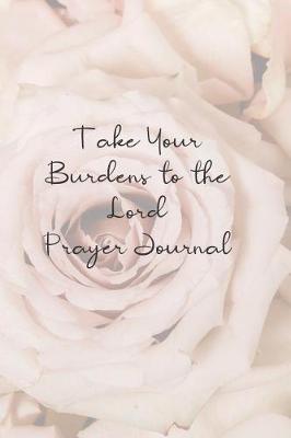 Take Your Burdens to the Lord Prayer Journal: Prayer Journal to Write in for Women, This Prayer Book Has Scenic and Serene Inspirational Covers Perfect for Simple Daily Prayers