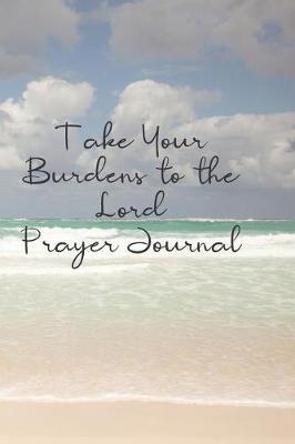 Take Your Burdens to the Lord Prayer Journal: Prayer Journal to Write in for Women, This Prayer Book Has Scenic and Serene Inspirational Covers Perfect for Simple Daily Prayers