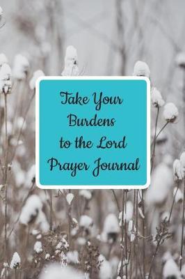 Take Your Burdens to the Lord Prayer Journal: Prayer Journal to Write in for Women, This Prayer Book Has Scenic and Serene Inspirational Covers Perfect for Simple Daily Prayers