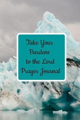 Take Your Burdens to the Lord Prayer Journal: Prayer Journal to Write in for Women, This Prayer Book Has Scenic and Serene Inspirational Covers Perfect for Simple Daily Prayers