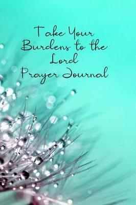 Take Your Burdens to the Lord Prayer Journal: Prayer Journal to Write in for Women, This Prayer Book Has Scenic and Serene Inspirational Covers Perfect for Simple Daily Prayers