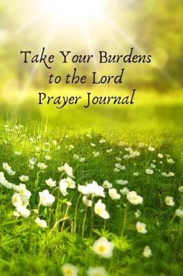Take Your Burdens to the Lord Prayer Journal: Prayer Journal to Write in for Women, This Prayer Book Has Scenic and Serene Inspirational Covers Perfect for Simple Daily Prayers