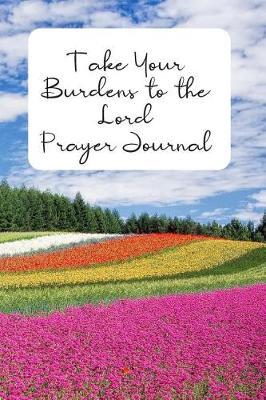 Take Your Burdens to the Lord Prayer Journal: Prayer Journal to Write in for Women, This Prayer Book Has Scenic and Serene Inspirational Covers Perfect for Simple Daily Prayers
