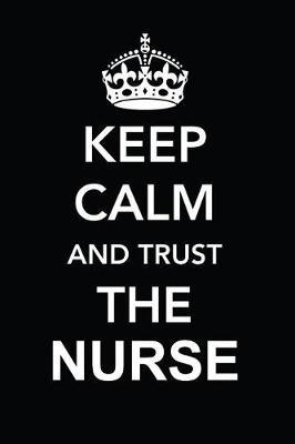 Keep Calm and Trust the Nurse: Blank Lined Journal, Notebook, Nurse Journal, Organizer, Practitioner Gift, Nurse Graduation Gift
