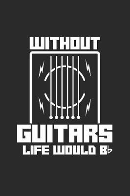 Without Guitars Life Would Be Flat: Blank Lined Notebook - Journal for Guitarist And Musician