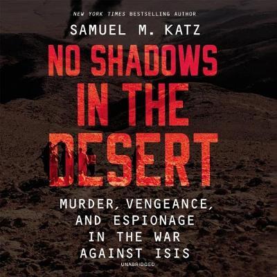 No Shadows in the Desert: Murder, Vengeance, and Espionage in the War Against Isis