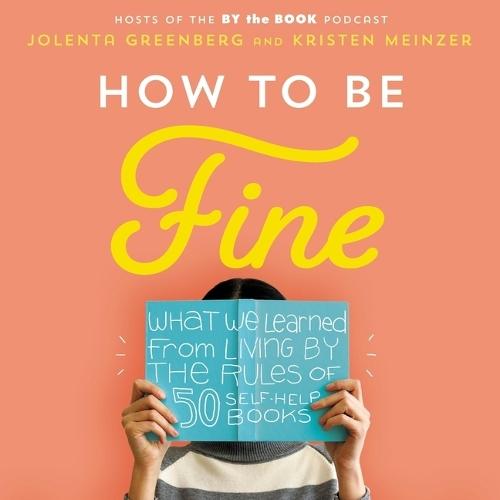 How to Be Fine: What We Learned by Living by the Rules of 50 Self-Help Books