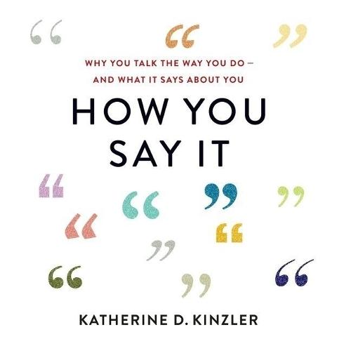 How You Say It: Why You Talk the Way You Do--And What It Says about You