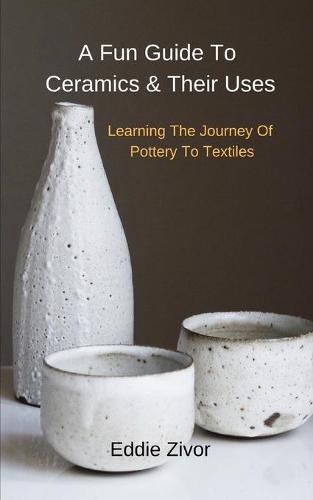 A Fun Guide To Ceramics & Their Uses: Learning The Journey Of Pottery To Textiles