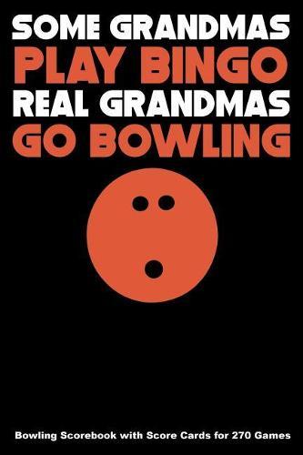 Some Grandmas Play Bingo Real Grandmas Go Bowling: Bowling Scorebook with Score Cards for 270 Games