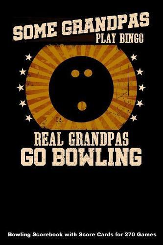 Some Grandpas Play Bingo Real Grandpas Go Bowling: Bowling Scorebook with Score Cards for 270 Games (6x9)