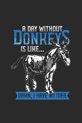 A Day Without Donkeys: Donkeys Notebook, Blank Lined (6 x 9 - 120 pages) Animal Themed Notebook for Daily Journal, Diary, and Gift