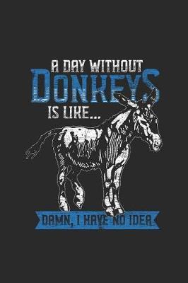 A Day Without Donkeys: Donkeys Notebook, Dotted Bullet (6 x 9 - 120 pages) Animal Themed Notebook for Daily Journal, Diary, and Gift