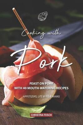 Cooking with Pork: Feast on Pork with 40 Mouth-Watering Recipes - Appetizers, Lite Bites Mains