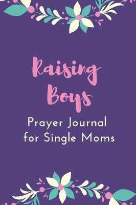 Raising Boys: Prayer Journal for Single Moms: With Daily Prompts