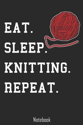 Eat. Sleep. Knitting. Repeat.: Notebook college book diary journal booklet memo composition book 110 sheets - ruled paper 6x9 inch