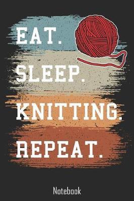 Eat. Sleep. Knitting. Repeat.: Notebook college book diary journal booklet memo composition book 110 sheets - ruled paper 6x9 inch