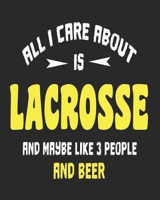 All I Care About is Lacrosse and Maybe Like 3 People and Beer: Daily Weekly and Monthly Planner for Organizing Your Life