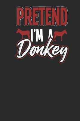 Pretend I'm A Donkey: Donkeys Notebook, Dotted Bullet (6 x 9 - 120 pages) Animal Themed Notebook for Daily Journal, Diary, and Gift