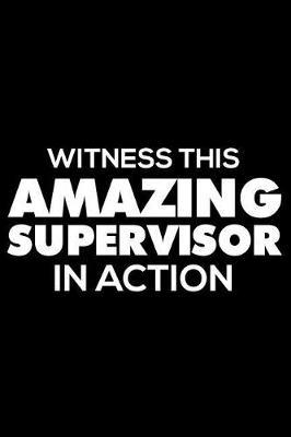 Witness This Amazing Supervisor In Action: Funny Writing Notebook, Journal For Work, Daily Diary, Planner, Organizer for Supervisors