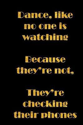 Dance, Like No One Is Watching, Because They're Not, They're Checking Their Phones: Notebook, 6 x 9, 200 blank lined pages, paperback, funny cover