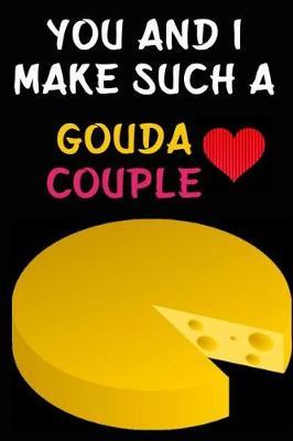 You And I Make Such A Gouda Couple: Cheese Journal, Cheese Notebook, Diary Of A Cheese Lovers (110 Pages, Unlinen, 6x9)