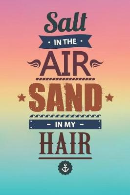 Salt In The Air Sand In My Hair: lined notebook for beach sea sand adventure lover, diary, journal with summer quote on the cover